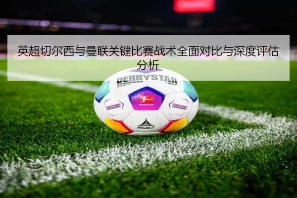 英超切尔西与曼联关键比赛战术全面对比与深度评估分析